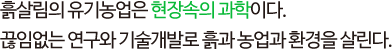 흙살림의 유기농업은 현장 속의 과학이다. 끊임없는 연구와 기술개발로 흙과 농업과 환경을 살린다.